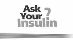 ASK YOUR INSULIN