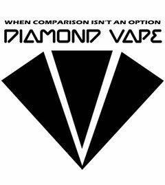 WHEN COMPARISON ISN'T AN OPTION DIAMOND VAPE