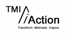 TMI ACTION TRANSFORM. MOTIVATE. INSPIRE.
