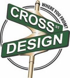 CROSS ST DESIGN WHERE YOU FROM?