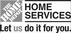 THE HOME DEPOT HOME SERVICES LET US DO IT FOR YOU.