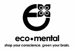 E ECO · MENTAL SHOP YOUR CONSCIENCE. GREEN YOUR BRAIN.