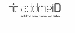 ADDMEID ADDME NOW. KNOW ME LATER