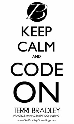 B KEEP CALM AND CODE ON TERRI BRADLEY PRACTICE MANAGEMENT CONSULTING WWW.TERRIBRADLEYCONSULTING.COM