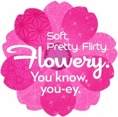 SOFT. PRETTY. FLIRTY. FLOWERY. YOU KNOW, YOU-EY.