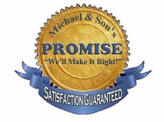 MICHAEL & SON'S PROMISE "WE'LL MAKE IT RIGHT!" SATISFACTION GUARANTEED