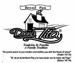 BREAD PAN DONA TITA TRADICIÓN DE FAMILIA A FAMILY TRADITION "HE GRANTS PEACE TO YOU BORDERS AND SATIFIES YOU WITH THE FINEST OF WHEAT" (PSALM 147:14) "EL DA EN TU TERRITORIO PAZ Y TE HARA SACIAR CON LO MEJOR DEL TRIGO" (SALMO 147:14)