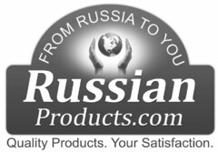 FROM RUSSIA TO YOU RUSSIAN PRODUCTS.COM QUALITY PRODUCTS. YOUR SATISFACTION.