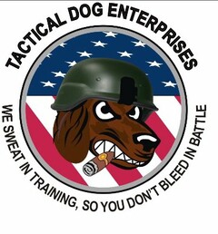 TACTICAL DOG ENTERPRISES WE SWEAT IN TRAINING, SO YOU DON'T BLEED IN BATTLE