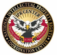 NATIONAL INTELLECTUAL PROPERTY RIGHTS COORDINATION CENTER IPR CENTER PROTECTION IS OUR TRADEMARK