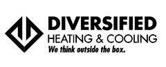 DIVERSIFIED HEATING & COOLING WE THINK OUTSIDE THE BOX.