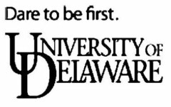 DARE TO BE FIRST. UNIVERSITY OF DELAWARE