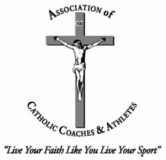 ASSOCIATION OF CATHOLIC COACHES & ATHLETES "LIVE YOUR FAITH LIKE YOU LIVE YOUR SPORT" INRI