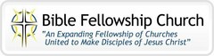 BIBLE FELLOWSHIP CHURCH "AN EXPANDING FELLOWSHIP OF CHURCHES UNITED TO MAKE DISCIPLES OF JESUS CHRIST"