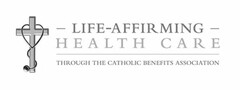 LIFE-AFFIRMING HEALTH CARE THROUGH THE CATHOLIC BENEFITS ASSOCIATION