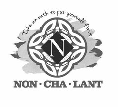 NON·CHA·LANT N TAKE AN OATH TO PUT YOURSELF FIRST