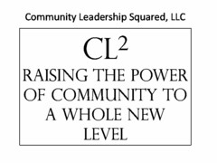 COMMUNITY LEADERSHIP SQUARED, LLC CL2 RAISING THE POWER OF COMMUNITY TO A WHOLE NEW LEVEL