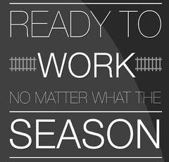 READY TO WORK NO MATTER WHAT THE SEASON