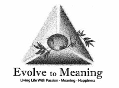 EVOLVE TO MEANING LIVING LIFE WITH PASSION - MEANING - HAPPINESS