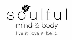 SOULFUL MIND & BODY LIVE IT. LOVE IT. BE IT.