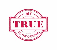 BTI TRUE TO THE ORIGINAL