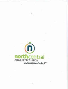 N NORTH CENTRAL AREA CREDIT UNION RELATIONSHIPS BASED ON TRUST.