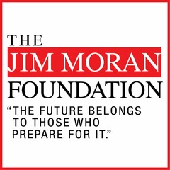 THE JIM MORAN FOUNDATION "THE FUTURE BELONGS TO THOSE WHO PREPARE FOR IT."