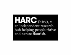 HARC (HÄRK), N. AN INDEPENDENT RESEARCH HUB HELPING PEOPLE THRIVE AND NATURE FLOURISH.