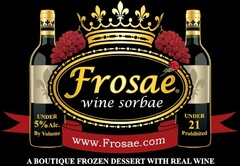 "FROSAE WINE SORBAE" IS IN THE CENTER OF TRADEMARK. UNDER THAT IS THE WEB ADDRESS, "WWW.FROSAE.COM." BELOW THAT IS THE PHRASE "A BOUTIQUE FROZEN DESSERT WITH REAL WINE." THERE ARE TWO BOTTLES ON EITHER SIDE OF THE TRADEMARK. ON THE LEFT SIDE AT THE BOTTLE'S BOTTOM IS THE PHRASE "UNDER 5% ALC. BY VOLUME." ON THE BOTTLE OF THE BOTTLE ON THE RIGHT IS THE PHRASE "UNDER 21 PROHIBITED."