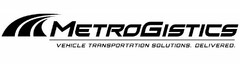 M METROGISTICS VEHICLE TRANSPORTATION SOLUTIONS. DELIVERED.