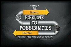 BELIEVE. PIPELINE TO POSSIBILITIES SUCCEED. WHERE PRISON IS NOT AN OPTION.