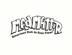 MADMATTR SMARTEST DOH TO EVER FLOW!