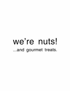 WE'RE NUTS!...AND GOURMET TREATS.
