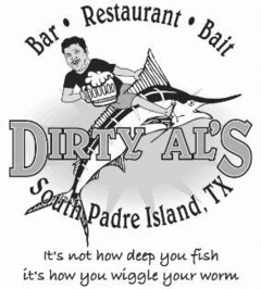 DIRTY AL'S BAR · RESTAURANT · BAIT SOUTH PADRE ISLAND, TX IT'S NOT HOW DEEP YOU FISH IT'S HOW YOU WIGGLE YOUR WORM