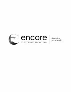 ENCORE ELECTRONIC RECYCLING RECLAIM YOUR WORLD.