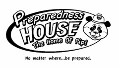 PREPAREDNESS HOUSE THE HOME OF PIP! NO MATTER WHERE...BE PREPARED.