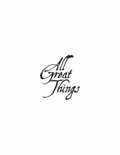 ALL GREAT THINGS