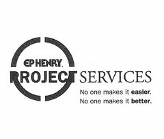 EP HENRY PROJECT SERVICES NO ONE MAKES IT EASIER. NO ONE MAKES IT BETTER.