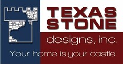 TEXAS STONE DESIGNS, INC. YOUR HOME IS YOUR CASTLE