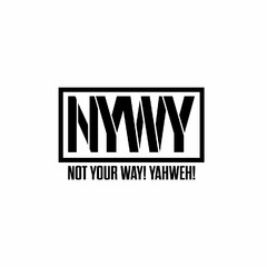 NYWY NOT YOUR WAY! YAHWEH!