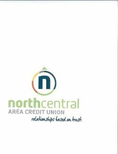 N NORTH CENTRAL AREA CREDIT UNION RELATIONSHIPS BASED ON TRUST.