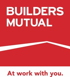 BUILDERS MUTUAL AT WORK WITH YOU.