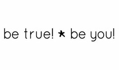BE TRUE! BE YOU!