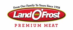 FROM OUR FAMILY TO YOURS SINCE 1958 LAND O' FROST PREMIUM MEAT