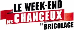 LE WEEK-END DES CHANCEUX DU BRICOLAGE