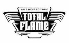 TOTAL FLAME LIFE'S SHORT, DO IT HARD