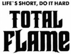 TOTAL FLAME LIFE'S SHORT, DO IT HARD