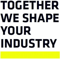 TOGETHER WE SHAPE YOUR INDUSTRY