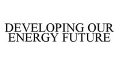 DEVELOPING OUR ENERGY FUTURE