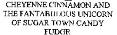 CHEYENNE CINNAMON AND THE FANTABULOUS UNICORN OF SUGAR TOWN CANDY FUDGE